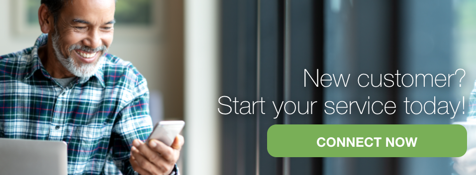 New Customer? Start Your Service Today! Connect Now